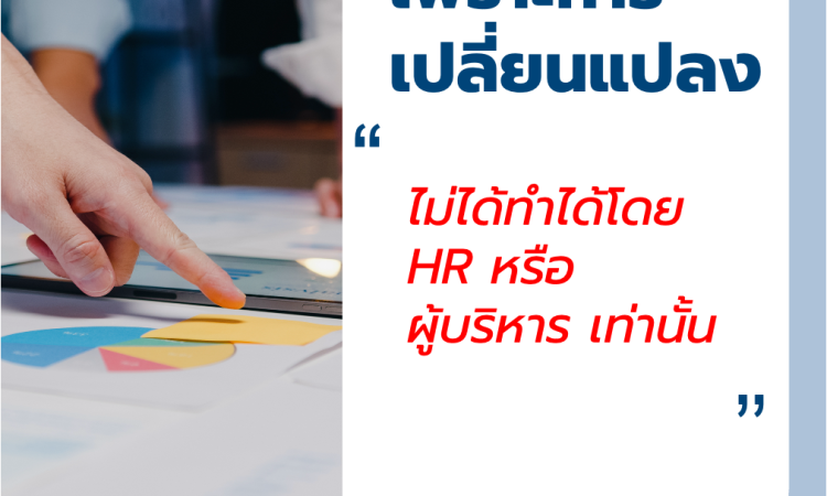 เพราะการเปลี่ยนแปลง ไม่ได้ทำได้โดย HR หรือผู้บริหารเท่านั้น